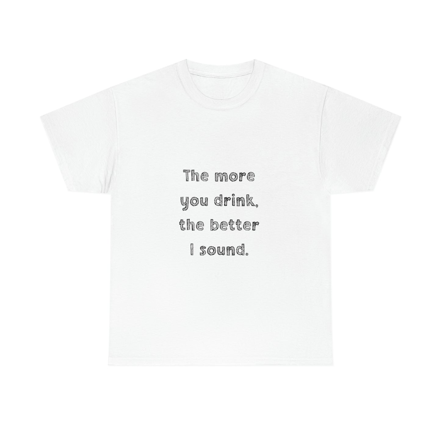 The More You Drink, The Better I Sound - Heavy Cotton Tee