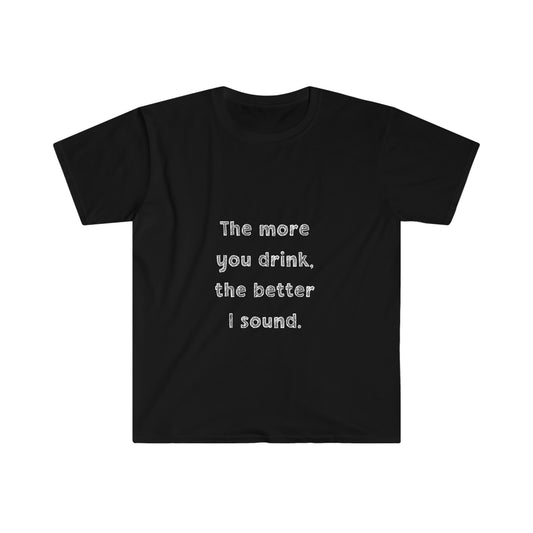 The More You Drink, The Better I Sound - Soft Tee