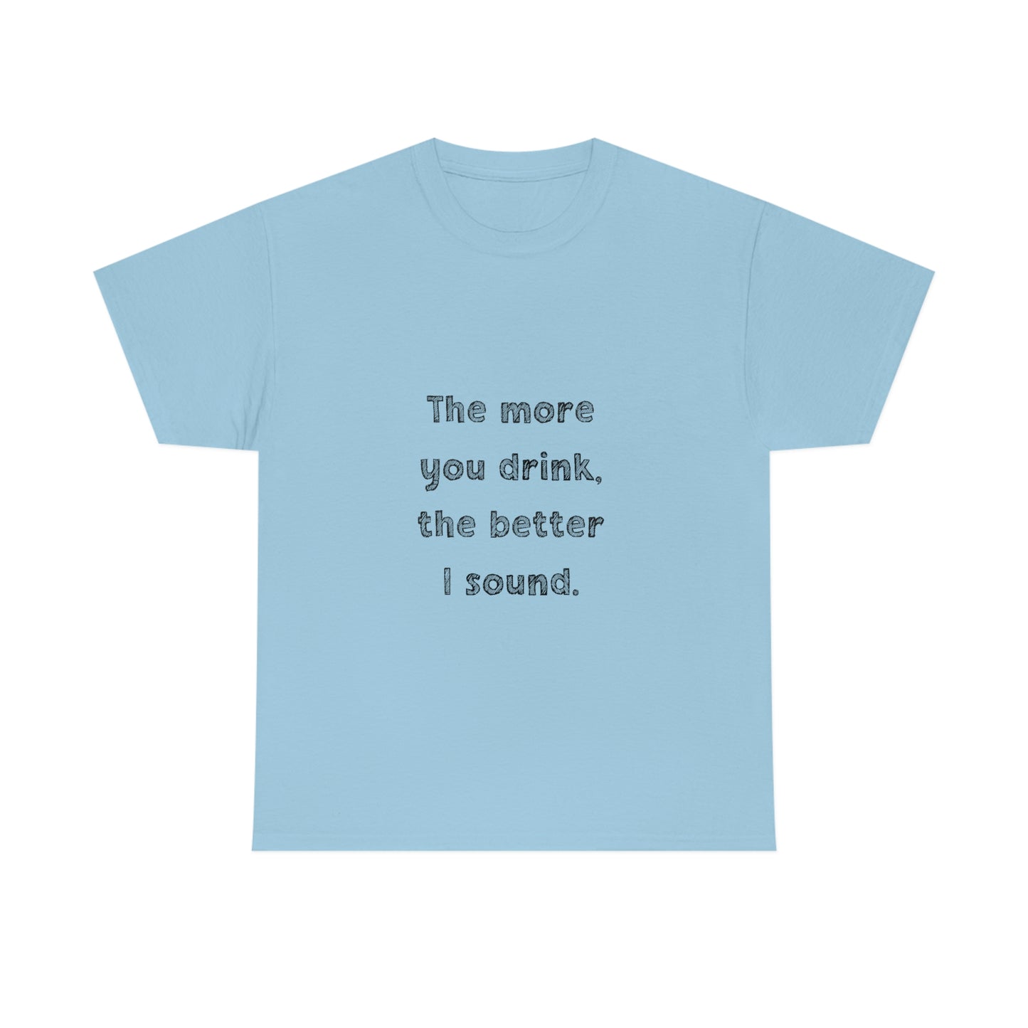 The More You Drink, The Better I Sound - Heavy Cotton Tee