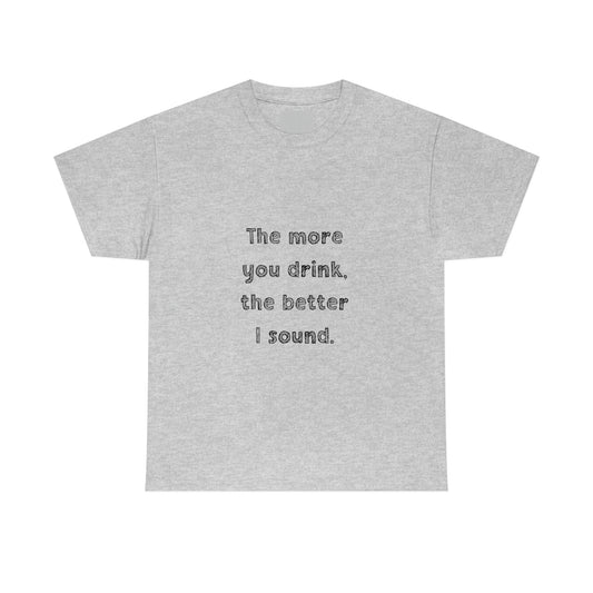 The More You Drink, The Better I Sound - Heavy Cotton Tee