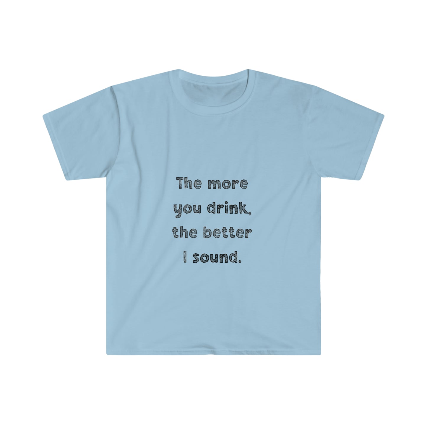 The More You Drink, The Better I Sound - Soft Tee