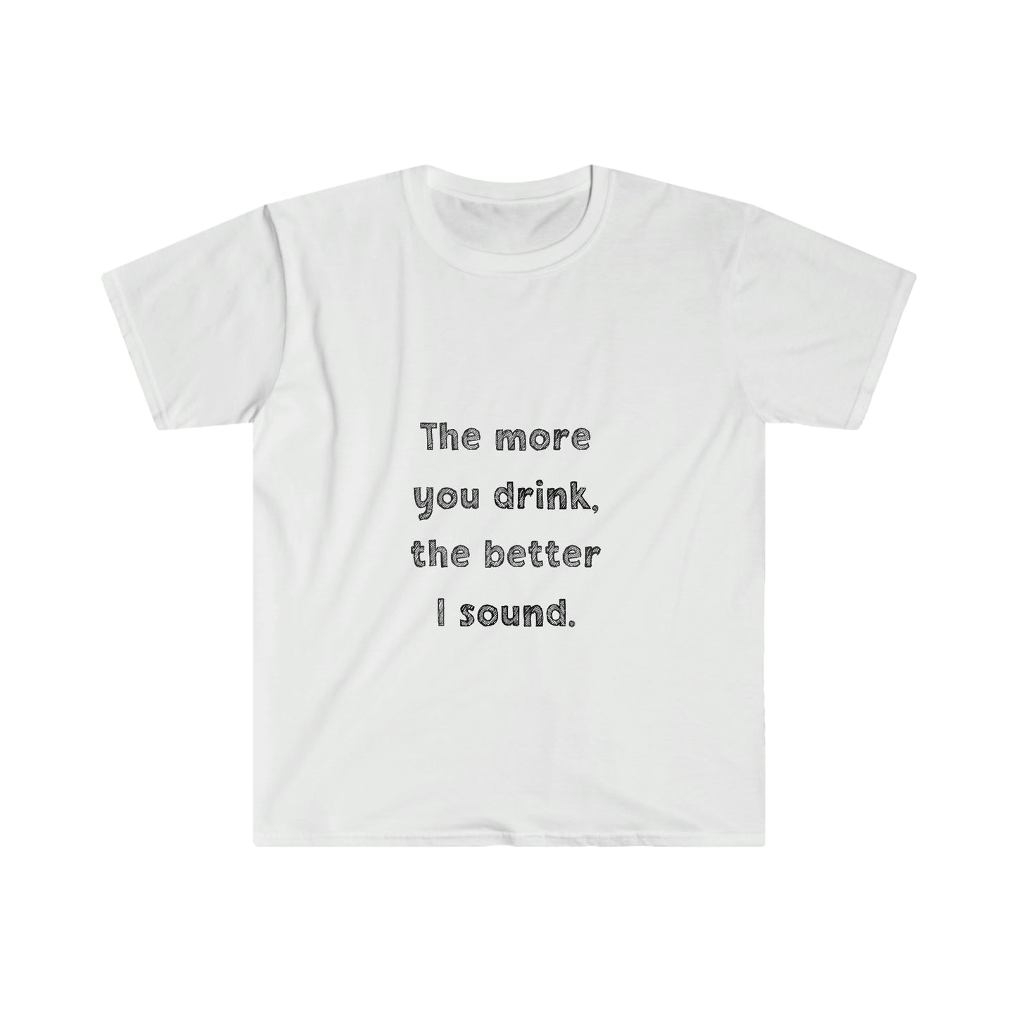 The More You Drink, The Better I Sound - Soft Tee